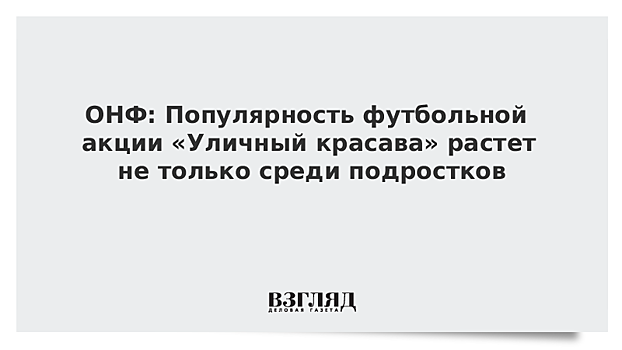 ОНФ: Популярность футбольной акции «Уличный красава» растет не только среди подростков