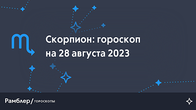 Скорпион: гороскоп на сегодня, 28 августа 2023 года – Рамблер/гороскопы