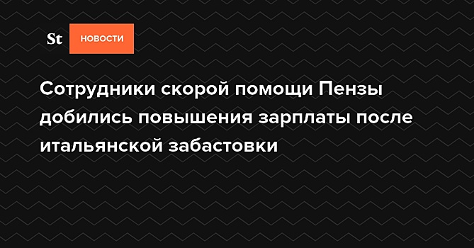 Сотрудники скорой помощи Пензы добились повышения зарплаты после итальянской забастовки
