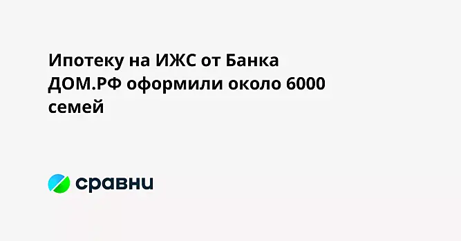Ипотеку на ИЖС от Банка ДОМ.РФ оформили около 6000 семей