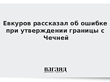 Евкуров признал ошибку при утверждении границы с Чечней