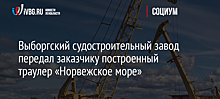 Выборгский судостроительный завод передал заказчику построенный траулер «Норвежское море»