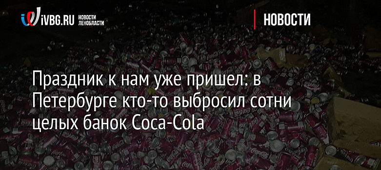 Праздник к нам уже пришел: в Петербурге кто-то выбросил сотни целых банок Coca-Cola