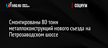 Смонтированы 80 тонн металлоконструкций нового съезда на Петрозаводском шоссе