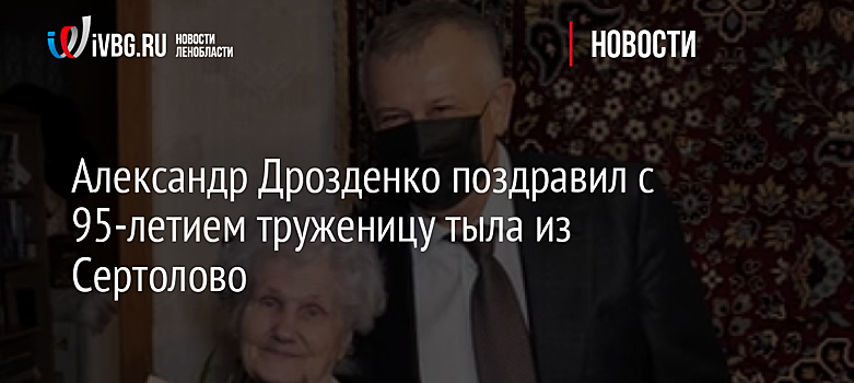 Александр Дрозденко поздравил с 95-летием труженицу тыла из Сертолово