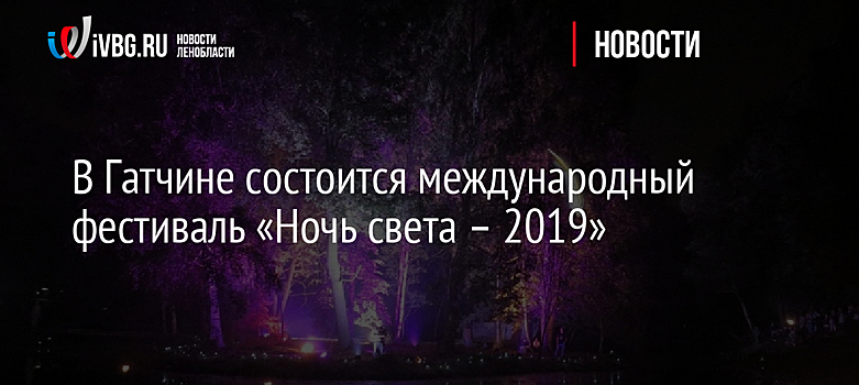 В Гатчине состоится международный фестиваль «Ночь света – 2019»