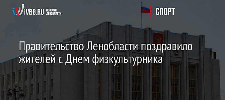 Правительство Ленобласти поздравило жителей с Днем физкультурника