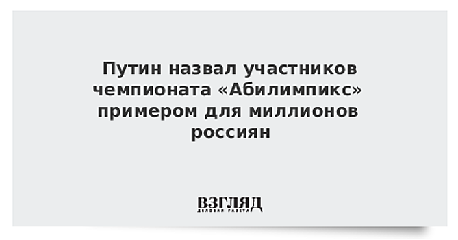Путин назвал участников чемпионата «Абилимпикс» примером для миллионов россиян