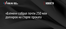 «Бэтмен» собрал почти 250 млн долларов на старте проката