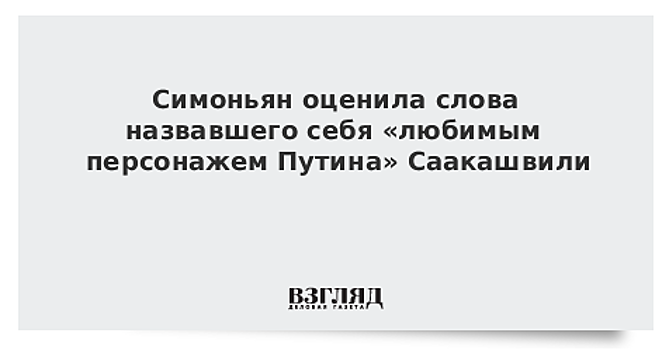 Симоньян оценила слова назвавшего себя «любимым персонажем Путина» Саакашвили