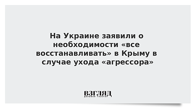 На Украине заявили о необходимости «все восстанавливать» в Крыму в случае ухода «агрессора»