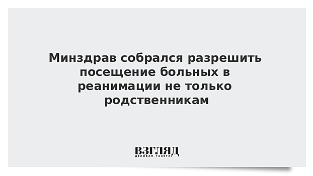 Минздрав собрался разрешить посещение больных в реанимации не только родственникам