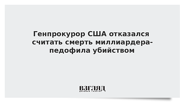 Генпрокурор США отказался считать смерть миллиардера-педофила убийством