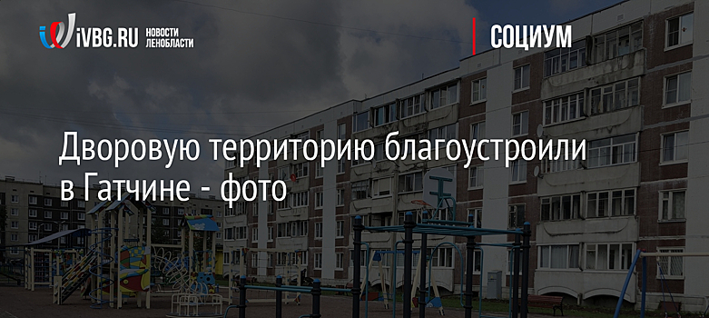 Дворовую территорию благоустроили в Гатчине - фото