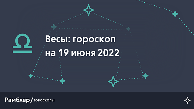 Весы: гороскоп на сегодня, 19 июня 2022 года – Рамблер/гороскопы