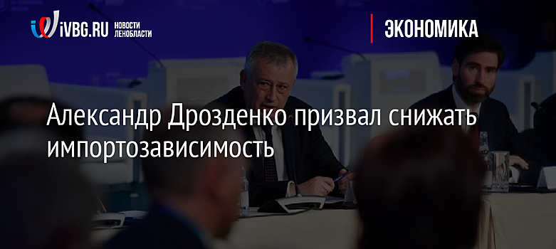 Александр Дрозденко призвал снижать импортозависимость
