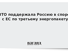 ВТО поддержала Россию в споре с ЕС по третьему энергопакету