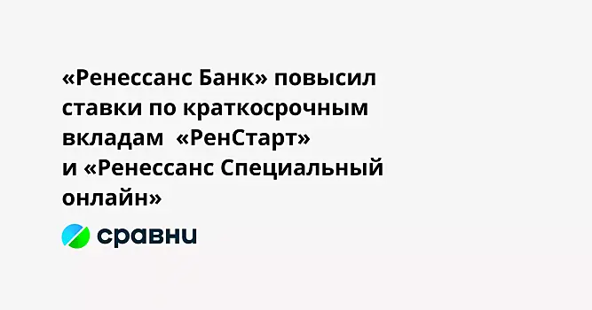 «Ренессанс Банк» повысил ставки по краткосрочным вкладам  «РенСтарт» и «Ренессанс Специальный онлайн»