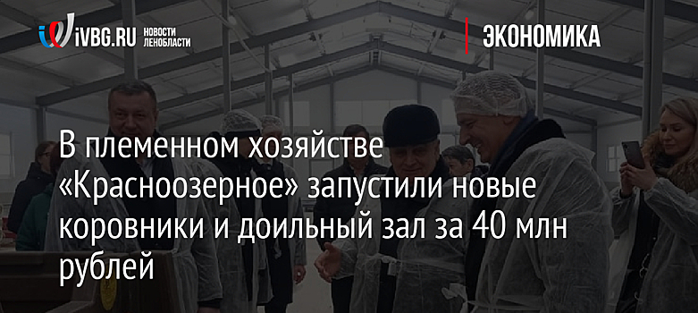 В племенном хозяйстве «Красноозерное» запустили новые коровники и доильный зал за 40 млн рублей