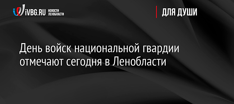 День войск национальной гвардии отмечают сегодня в Ленобласти