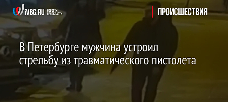 В Петербурге мужчина устроил стрельбу из травматического пистолета
