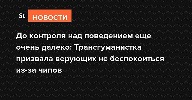 До контроля над поведением еще очень далеко: Трансгуманистка призвала верующих не беспокоиться из-за чипов