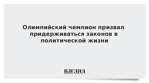 Олимпийский чемпион призвал придерживаться законов в политической жизни