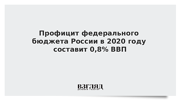 Силуанов заявил, что профицит бюджета России в 2020 году составит 0,5% ВВП