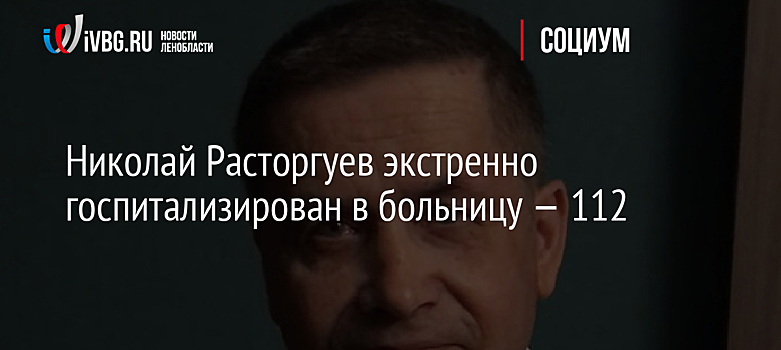 Николай Расторгуев срочно госпитализирован