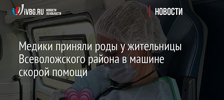 Медики приняли роды у жительницы Всеволожского района в машине скорой помощи
