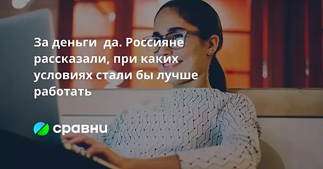 За деньги  да. Россияне рассказали, при каких условиях стали бы лучше работать