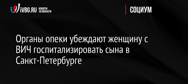 Органы опеки убеждают женщину с ВИЧ госпитализировать сына в Санкт-Петербурге