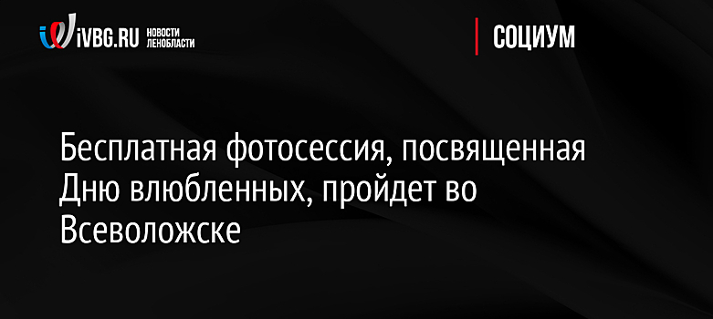 Бесплатная фотосессия, посвященная Дню влюбленных, пройдет во Всеволожске