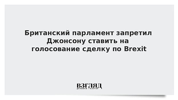 Британский парламент запретил Джонсону ставить на голосование сделку по Brexit