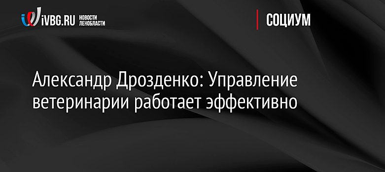 Александр Дрозденко: Управление ветеринарии работает эффективно