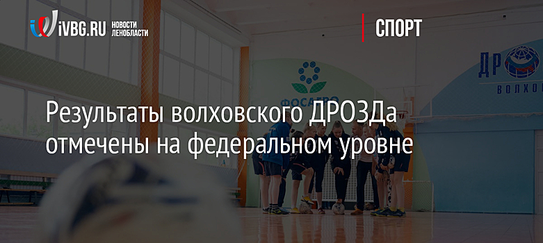 Результаты волховского ДРОЗДа отмечены на федеральном уровне
