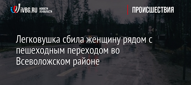 Легковушка сбила женщину рядом с пешеходным переходом во Всеволожском районе