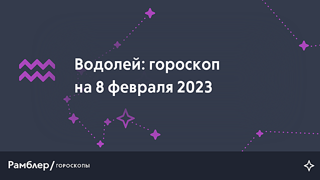 Водолей: гороскоп на сегодня, 8 февраля 2023 года – Рамблер/гороскопы
