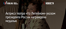 Актриса театра «На Литейном» указом президента России награждена медалью