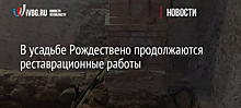 В усадьбе Рождествено продолжаются реставрационные работы