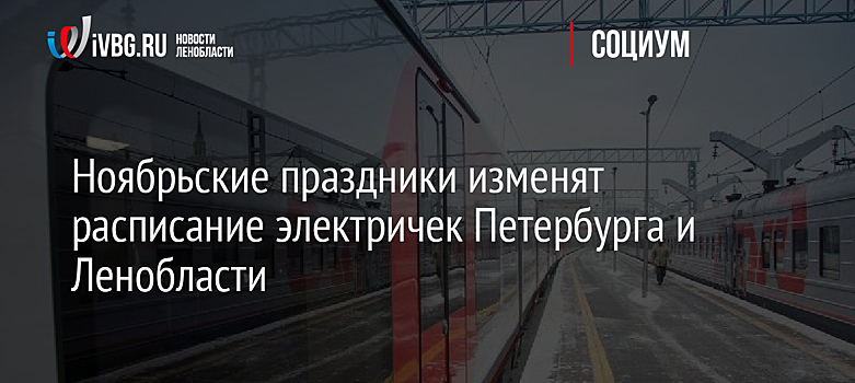 Ноябрьские праздники изменят расписание электричек Петербурга и Ленобласти
