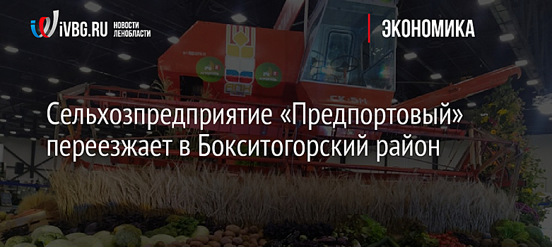 Сельхозпредприятие «Предпортовый» переезжает в Бокситогорский район