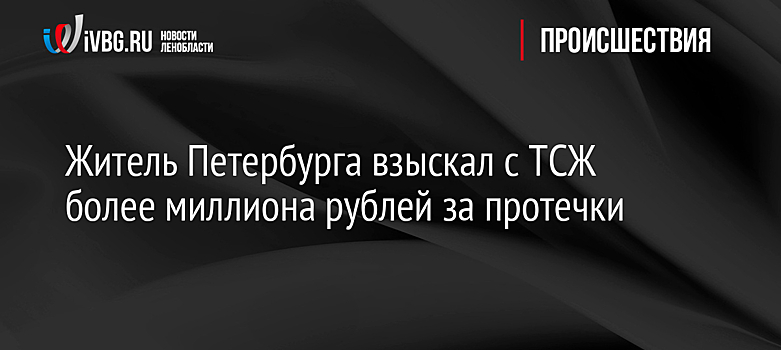 Житель Петербурга взыскал с ТСЖ более миллиона рублей за протечки