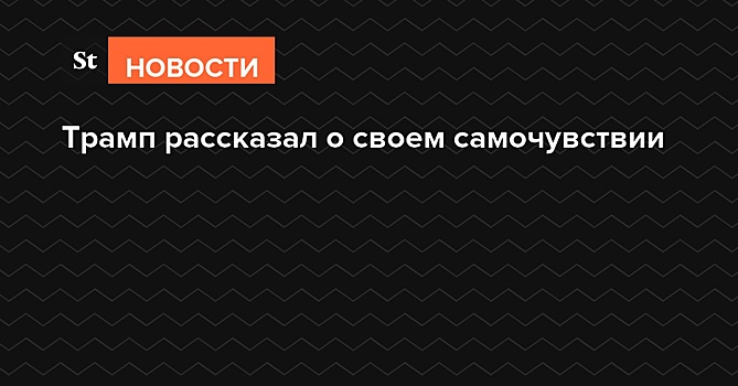 Трамп рассказал о своем самочувствии