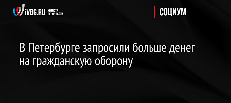 В Петербурге запросили больше денег на гражданскую оборону