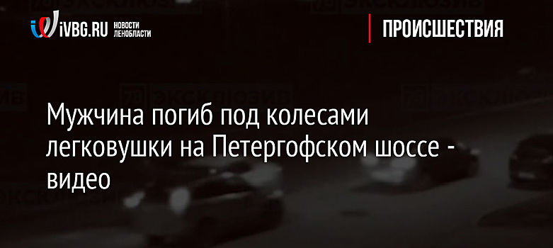 Мужчина погиб под колесами легковушки на Петергофском шоссе - видео