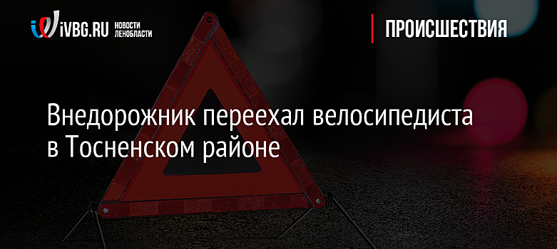 Внедорожник переехал велосипедиста в Тосненском районе