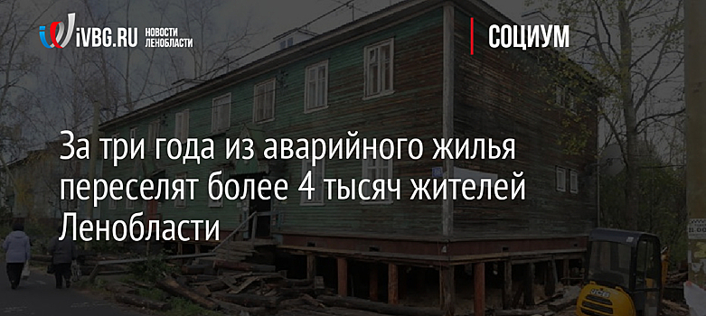 За три года из аварийного жилья переселят более 4 тысяч жителей Ленобласти