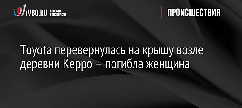 Toyota перевернулась на крышу возле деревни Керро – погибла женщина