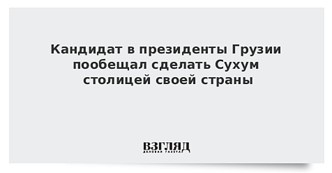 Кандидат в президенты Грузии пообещал сделать Сухум столицей своей страны